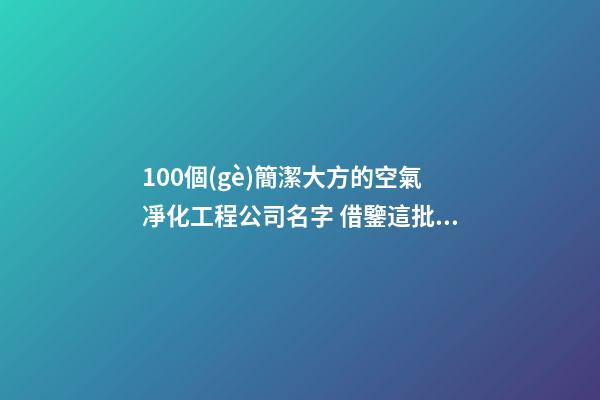 100個(gè)簡潔大方的空氣凈化工程公司名字 借鑒這批好名-第1張-公司起名-玄機(jī)派